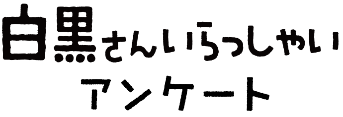 白黒さんいらっしゃいアンケート